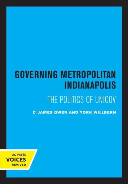 Governing metropolitan Indianapolis : the politics of Unigov / C. James Owen, York Willbern.