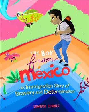 The boy from Mexico : an immigration story of bravery and determination / written & illustrated by Edward A, Dennis.