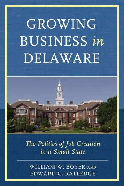 Growing business in Delaware : the politics of job creation in a small state / William W. Boyer and Edward C. Ratledge.
