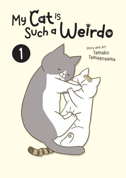 My cat is such a weirdo. 1 / story and art by Tamako Tamagoyama ; translation, Elina Ishikawa ; lettering, Kaitlyn Wiley.