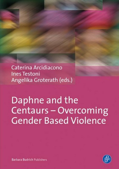 Daphne and the centaurs : overcoming gender based violence / Caterina Arcidiacono, Ines Testoni, Angelika Groterath, editors.