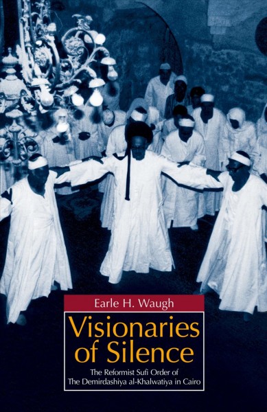 Visionaries of silence : the reformist Sufi order of the Demirdashiya al-Khalwatiya in Cairo / Earle H. Waugh.