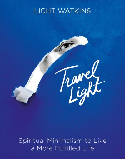 Travel light : spiritual minimalism to live a more fulfilled life / Light Watkins.
