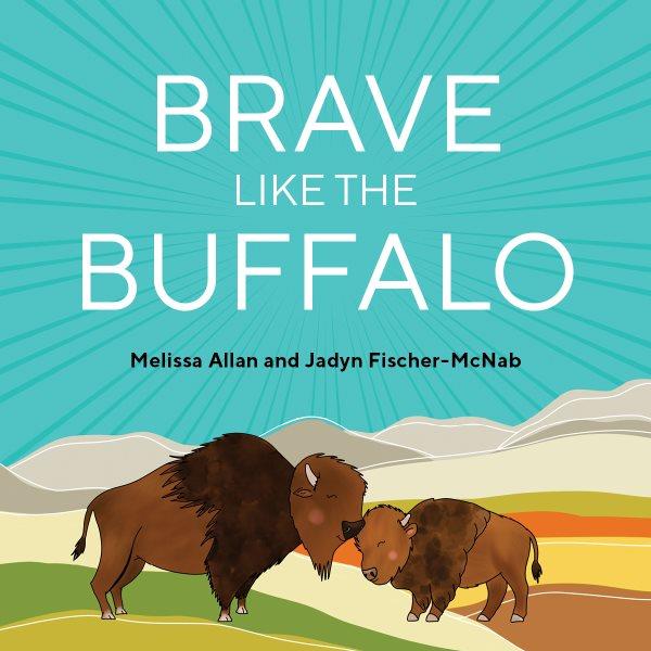 Brave like a buffalo / by Melissa Allan ; illustrated by Jadyn Fischer-McNab.
