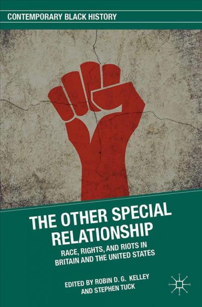 The other special relationship : race, rights, and riots in Britain and the United States / edited by Robin D.G. Kelley & Stephen Tuck.