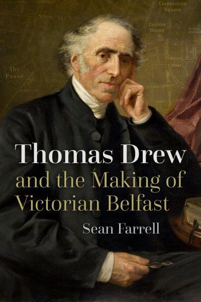 Thomas Drew and the making of Victorian Belfast / Sean Farrell.