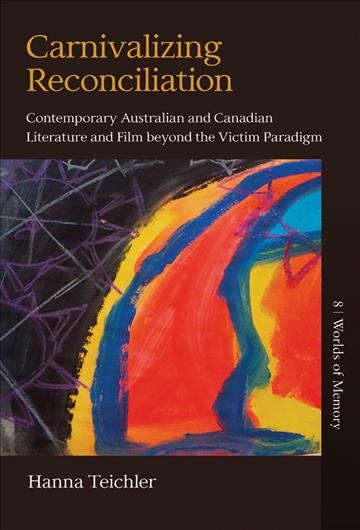 Carnivalizing reconciliation : contemporary Australian and Canadian literature and film beyond the victim paradigm / Hanna Teichler.
