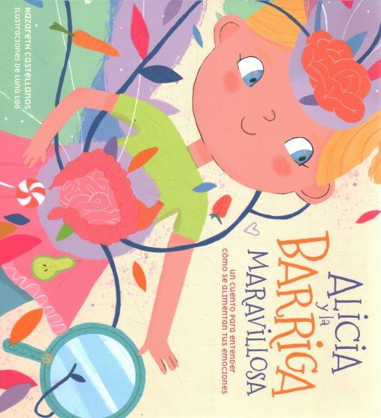 Alicia y la barriga maravillosa : un cuento para entender cómo se alimentan tus emociones / Nazareth Castellanos ; ilustraciones de Luna Lag.