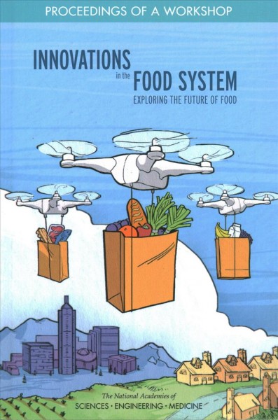 Innovations in the food system : exploring the future of food : proceedings of a workshop / Melissa Maitin-Shepard, rapporteur ; Food Forum, Food and Nutrition Board, Health and Medicine Division, the National Academies of Sciences, Engineering, Medicine.