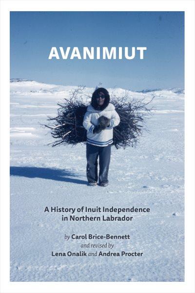 Avanimiut : a history of Inuit independence in northern Labrador / Carol Brice-Bennett ; revised by Lena Onalik and Andrea Procter.