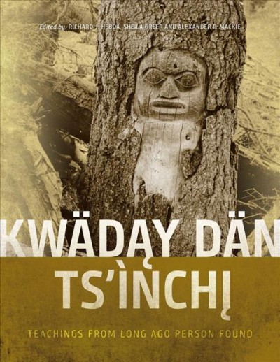 Kwädąy Dän Ts'ìnchį : Teachings from Long Ago Person Found / edited by Richard J. Hebda, Sheila Greer and Alexander P. Mackie.