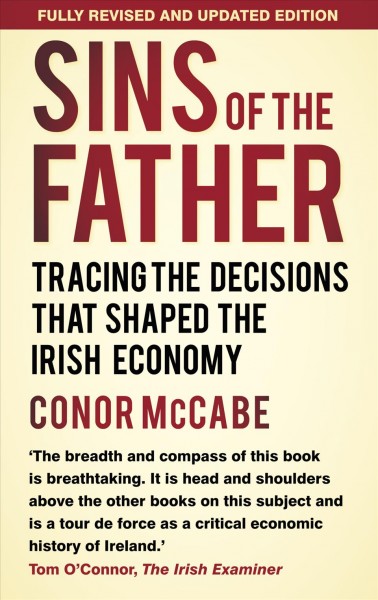 Sins of the Father : tracing the decisions that shaped the Irish economy / Conor McCabe.