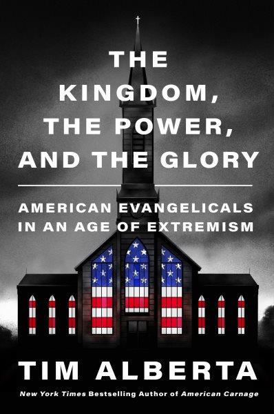 The kingdom, the power, and the glory [electronic resource] : American evangelicals in an age of extremism / Tim Alberta.