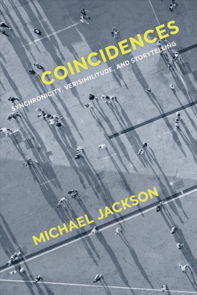 Coincidences : synchronicity, verisimilitude, and storytelling / Michael Jackson.