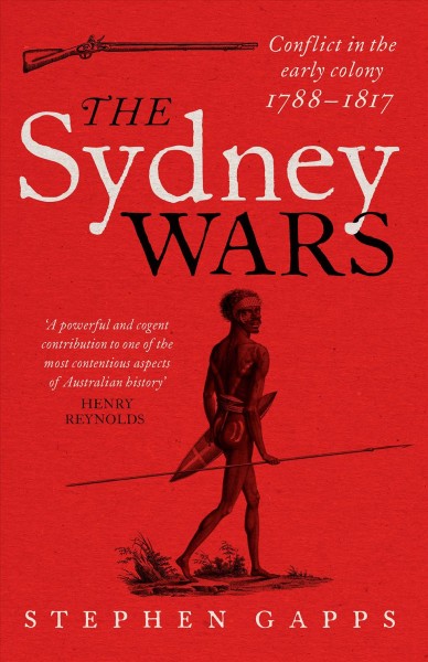 The Sydney wars : conflict in the early colony, 1788-1817 / Stephen Gapps.