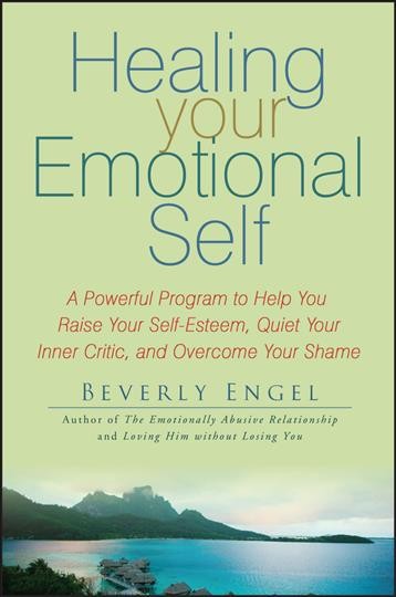 Healing your emotional self : a powerful program to help you raise your self-esteem, quiet your inner critic, and overcome your shame / Beverly Engel.
