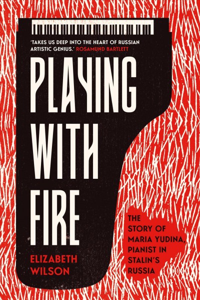 Playing with fire : the story of Maria Yudina, pianist in Stalin's Russia / Elizabeth Wilson.