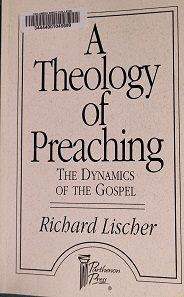 A theology of preaching : the dynamics of the Gospel / Richard Lischer.