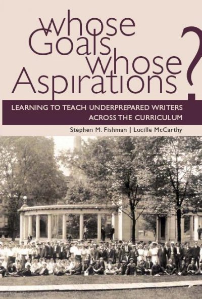 Whose goals? Whose aspirations? : learning to teach underprepared writers across the curriculum / Stephen M. Fishman, Lucille McCarthy.