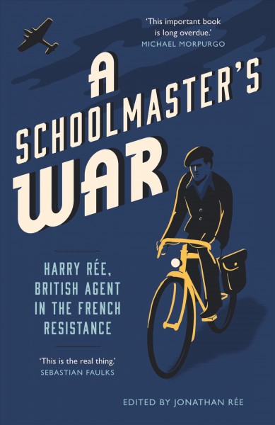 A schoolmaster's war : Harry Ree, British agent in the French resistance / edited by Jonathan Rée.