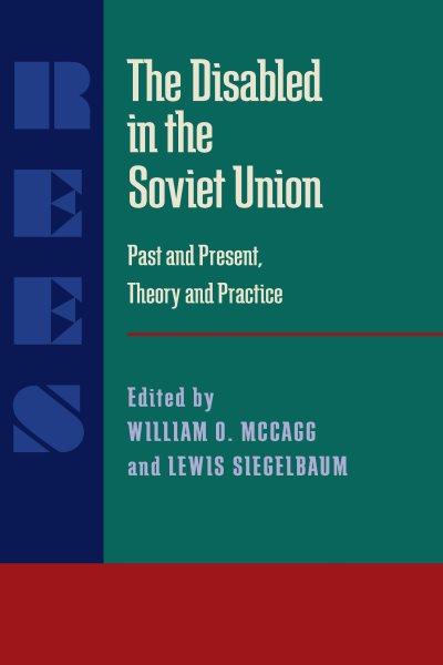 The Disabled in the Soviet Union : past and present, theory and practice / William O. McCagg and Lewis Siegelbaum, editors.