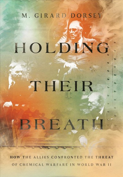 Holding their breath : how the Allies confronted the threat of chemical warfare in World War II / M. Girard Dorsey.