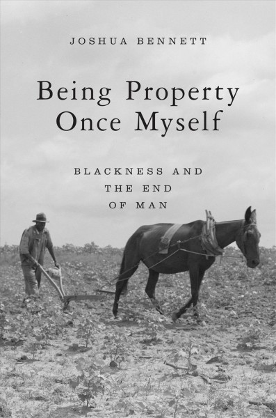 Being property once myself : blackness and the end of man / Joshua Bennett.