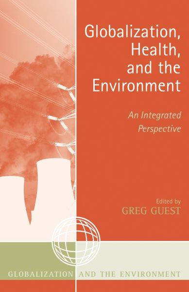 Globalization, health, and the environment : an integrated perspective / edited by Greg Guest.