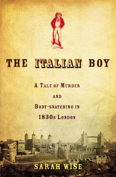 The Italian boy : a tale of murder and body snatching in 1830s London / Sarah Wise.