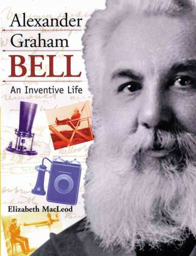 Alexander Graham Bell : An inventive life / written by Elizabeth MacLeod.