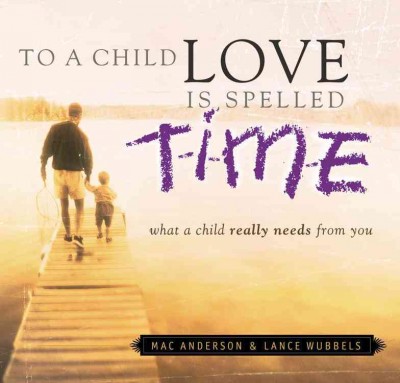 To a child love is spelled T-I-M-E : what a child really needs from you.