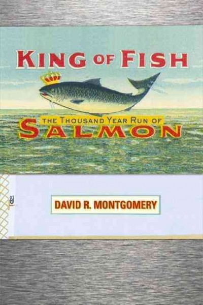 King of fish : the thousand-year run of salmon / David R. Montgomery.