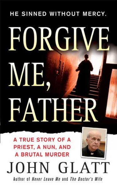 Forgive me, Father : a true story of a priest, a nun and brutal murder / by John Glatt.
