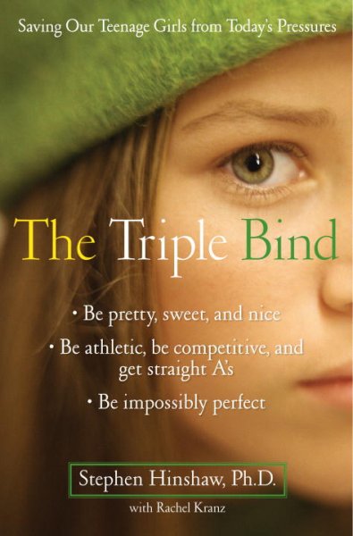 The triple bind : saving our teenage girls from today's pressures / Stephen P. Hinshaw with Rachel Kranz.