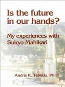 Is the future in our hands? : my experiences with Sukyo Mahikari / Andris K. Tebecis, PhD.