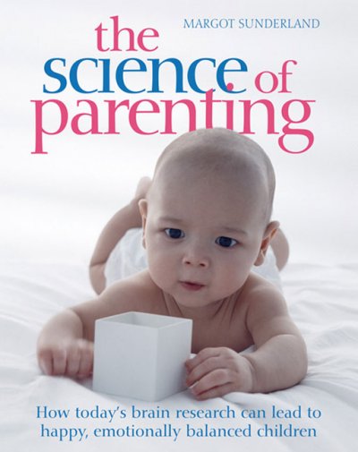 Science of parenting : practical guidance on sleep, crying, play, and building emotional well-being for life / Margot Sunderland ; foreword by Jaak Panksepp.