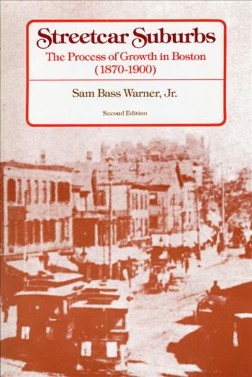 Streetcar suburbs : the process of growth in Boston, 1870-1900 / Sam Bass Warner, Jr. --.