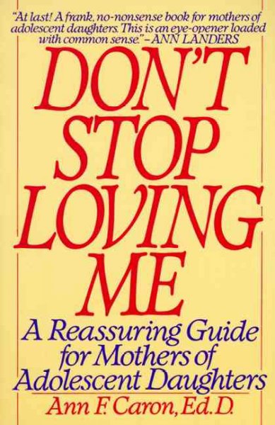 "Don't stop loving me" : a reassuring guide for mothers of adolescent daughters / Ann F. Caron.