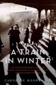 A train in winter : an extraordinary story of women, friendship, and resistance in occupied France  Cover Image